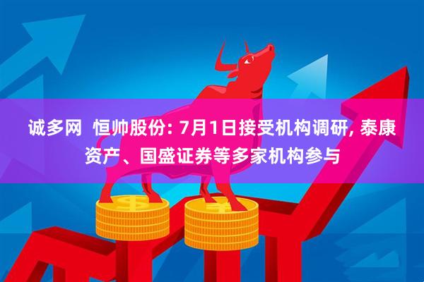 诚多网  恒帅股份: 7月1日接受机构调研, 泰康资产、国盛证券等多家机构参与