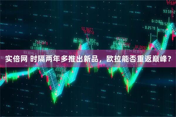 实倍网 时隔两年多推出新品，欧拉能否重返巅峰？