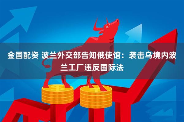 金国配资 波兰外交部告知俄使馆：袭击乌境内波兰工厂违反国际法