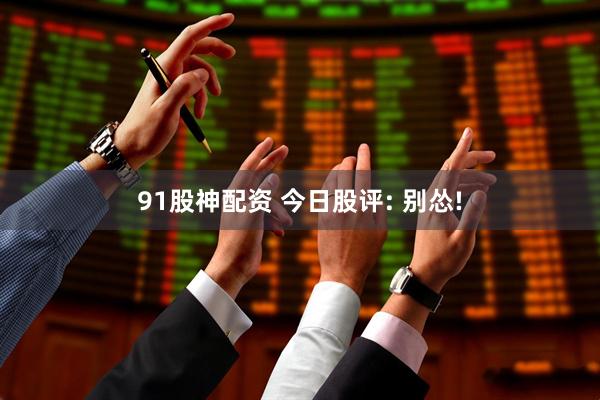 91股神配资 今日股评: 别怂!