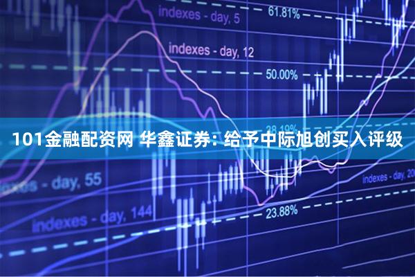 101金融配资网 华鑫证券: 给予中际旭创买入评级
