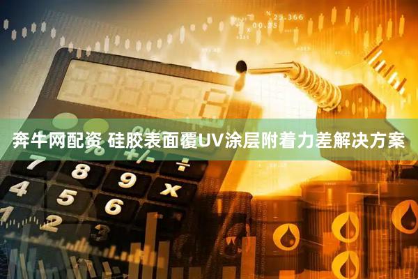 奔牛网配资 硅胶表面覆UV涂层附着力差解决方案