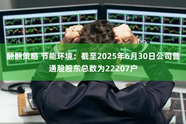 翻翻策略 节能环境：截至2025年6月30日公司普通股股东总数为22207户