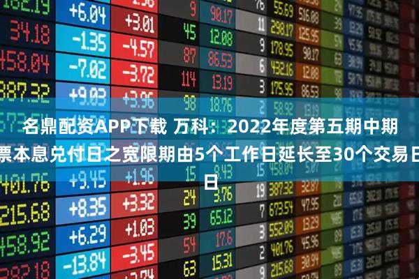 名鼎配资APP下载 万科：2022年度第五期中期票本息兑付日之宽限期由5个工作日延长至30个交易日