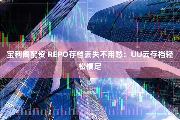 宝利阁配资 REPO存档丢失不用愁：UU云存档轻松搞定