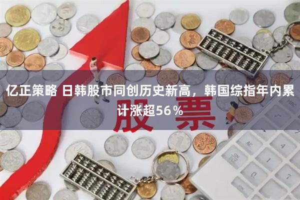亿正策略 日韩股市同创历史新高，韩国综指年内累计涨超56％